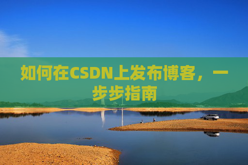 如何在CSDN上发布博客,一步步指南